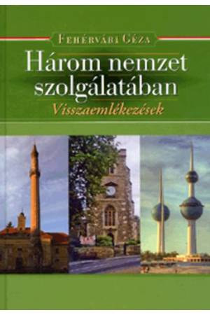 Három nemzet szolgálatában. - Fehérvári Géza