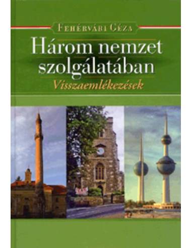 Három nemzet szolgálatában. - Fehérvári Géza