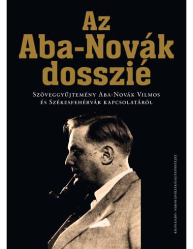 Az Aba-Novák dosszié - Szöveggyűjtemény Aba-Novák Vilmos és Székesfehérvár kapcsolatáról