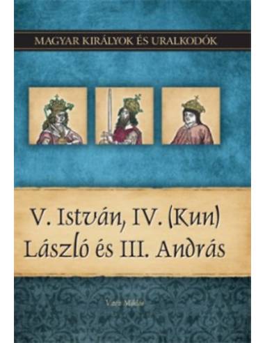 V. István, IV. (Kun) László és III. András - Magyar királyok és uralkodók 9. kötet