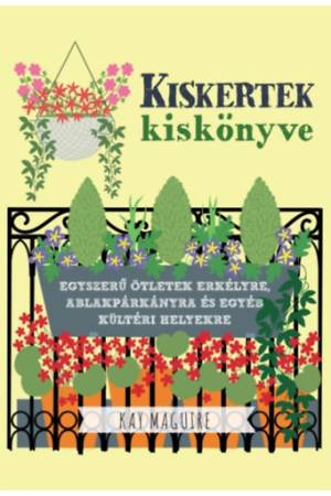 Kiskertek kiskönyve - Egyszerű ötletek erkélyre, ablakpárkányra és egyéb kültéri helyekre