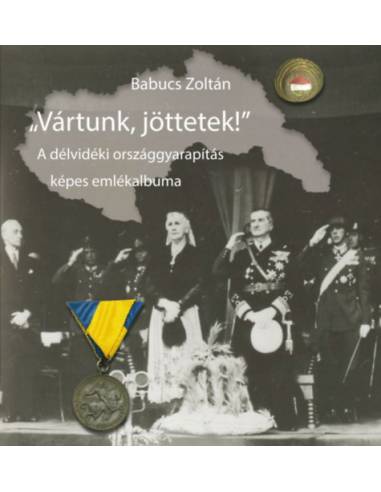 Vártunk, jöttetek! - A délvidéki országgyarapítás képes emlékalbuma