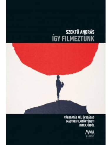 Így filmeztünk - Válogatás fél évszázad magyar filmtörténeti interjúiból