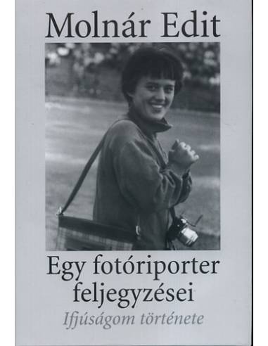 Egy fotóriporter feljegyzései - Ifjúságom története - Molnár Edit