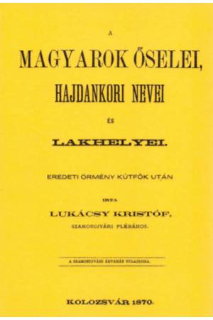 A magyarok őselei, hajdankori nevei és lakhelyei eredeti örmény kútfők után I. kötet - Lukácsy Kristóf