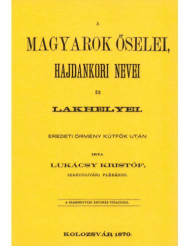 A magyarok őselei, hajdankori nevei és lakhelyei eredeti örmény kútfők után I. kötet - Lukácsy Kristóf