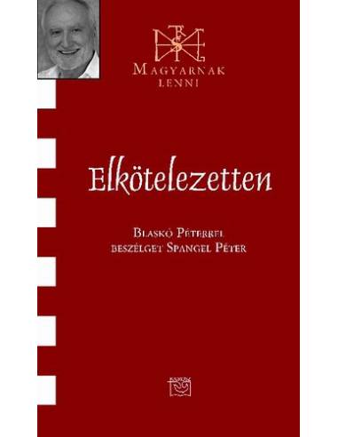Elkötelezetten - Blaskó Péterrel beszélget Spangel Péter - Magyarnak lenni 67. kötet