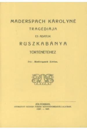 Maderspach Károlyné tragédiája és adatok Ruszkabánya történetéhez - Maderspach Livius