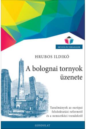 A bolognai tornyok üzenete - Tanulmányok az európai felsőoktatási reformról és a nemzetközi trendekről