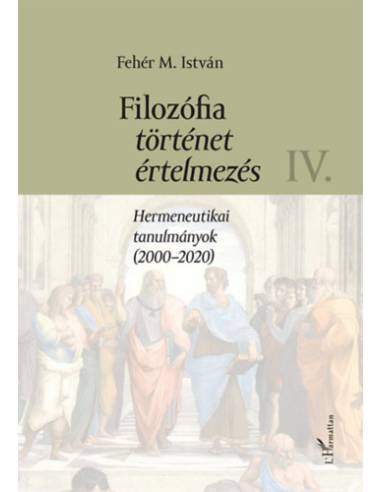 Filozófia, történet, értelmezés IV. kötet - Hermeneutikai tanulmányok (2000-2020)