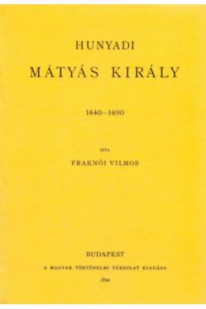 Hunyadi Mátyás király 1440-1490 - Fraknói Vilmos