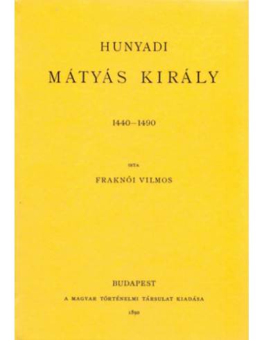 Hunyadi Mátyás király 1440-1490 - Fraknói Vilmos