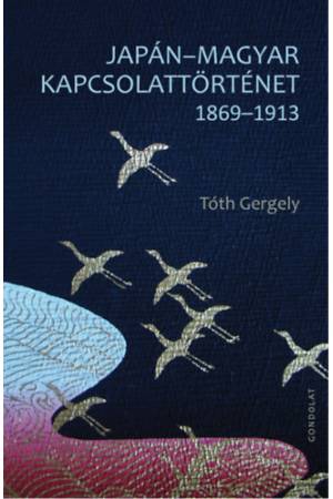 Japán-magyar kapcsolattörténet 1869-1913 - Tóth Gergely