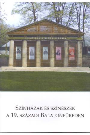 Színházak és színészek a 19. századi Balatonfüreden - A 2011. május 6-án megtartott balatonfüredi színháztörténeti konferencia e