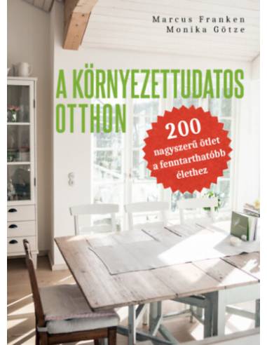 A környezettudatos otthon - 200 nagyszerű ötlet a fenntarthatóbb élethez
