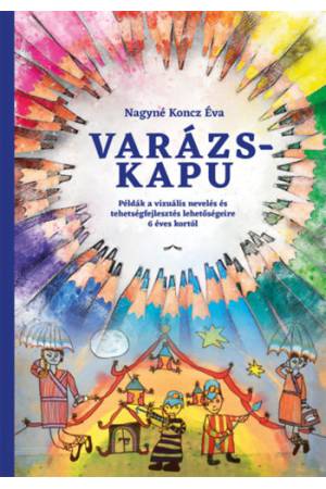 Varázskapu - Példák a vizuális nevelés és tehetségfejlesztés lehetőségeire 6 éves kortól