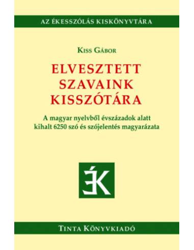 Elvesztett szavaink kisszótára - A magyar nyelvből évszázadok alatt kihalt 6250 szó és szójelentés magyarázata