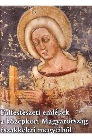 Falfestészeti emlékek a középkori Magyarország északkeleti megyéiből