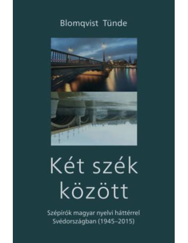 Két szék között - Szépírók magyar nyelvi háttérrel Svédországban (1945-2015)