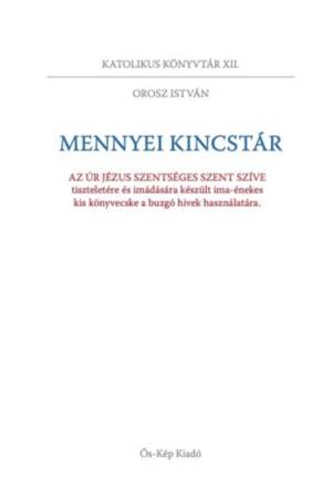 Mennyei kincstár - Az Úr Jézus szentséges szent szíve tiszteletére és imádására készült ima-énekes kis könyvecske a buzgó hívek 