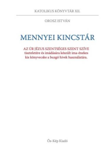 Mennyei kincstár - Az Úr Jézus szentséges szent szíve tiszteletére és imádására készült ima-énekes kis könyvecske a buzgó hívek 