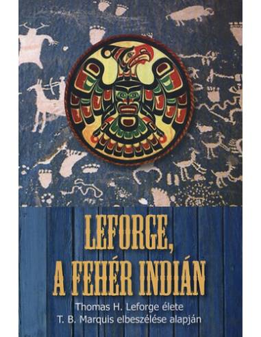 Leforge, a fehér indián - Thomas H. Leforge élete T.B. Marquis elbeszélése alapján