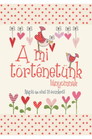 A mi történetünk - lányomnak - Napló az első 18 évünkről