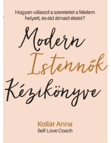 Modern Istennők Kézikönyve - Hogyan válaszd a szeretetet a félelem helyett, és éld álmaid életét?