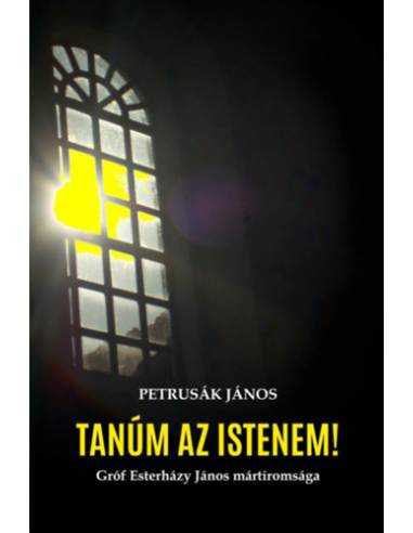 Tanúm az Istenem! - Gróf Esterházy János mártíromsága