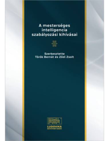 A mesterséges intelligencia szabályozási kihívásai - Tanulmányok a mesterséges intelligencia és a jog határterületeiről