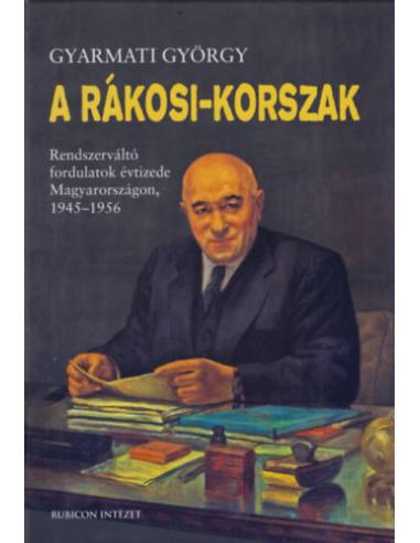 A Rákosi-korszak - Rendszerváltó fordulatok évtizede Magyarországon, 1945-1956
