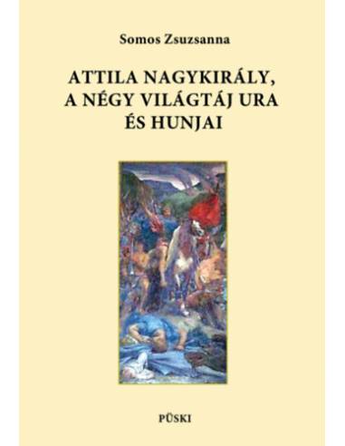Attila nagykirály, a négy világtáj ura és hunjai