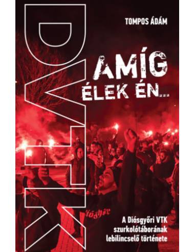 Amíg élek én... - A Diósgyőri VTK szurkolótáborának lebilincselő története