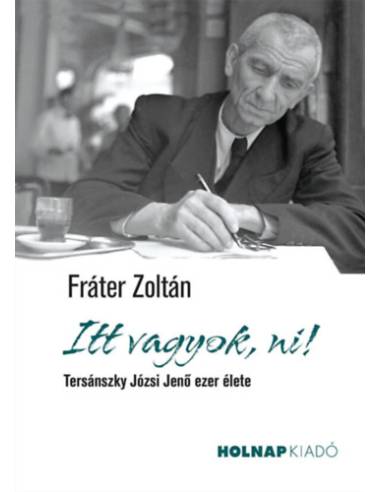 Itt vagyok, ni! - Tersánszky Józsi Jenő ezer élete