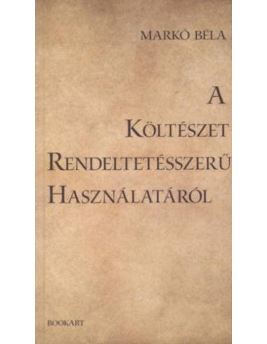 A Költészet rendeltetésszerű használatáról - Markó Béla