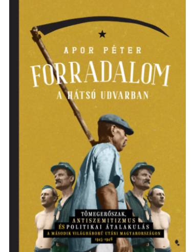Forradalom a hátsó udvarban - Tömegerőszak, antiszemitizmus és politikai átalakulás a második világháború utáni Magyarországon, 