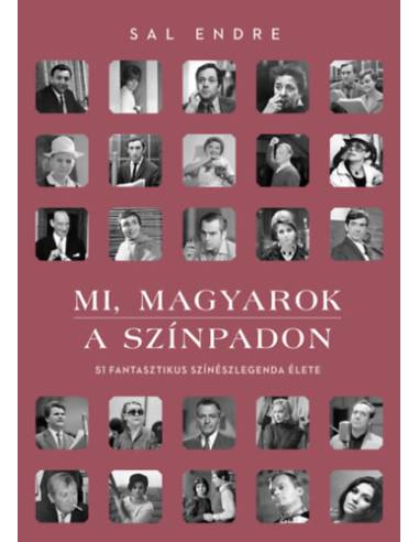 Mi, magyarok a színpadon - 51 fantasztikus színészlegenda élete
