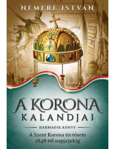 A korona kalandjai - Harmadik könyv - A Szent Korona története 1848-tól napjainkig