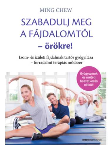Szabadulj meg a fájdalomtól örökre! - Izom- és ízületi fájdalmak tartós gyógyítása - forradalmi terápiás módszer
