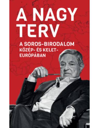 A Nagy Terv - A Soros-birodalom Közép- és Kelet-Európában