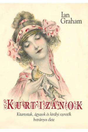 Kurtizánok - Kitartottak, ágyasok és királyi szeretők botrányos élete
