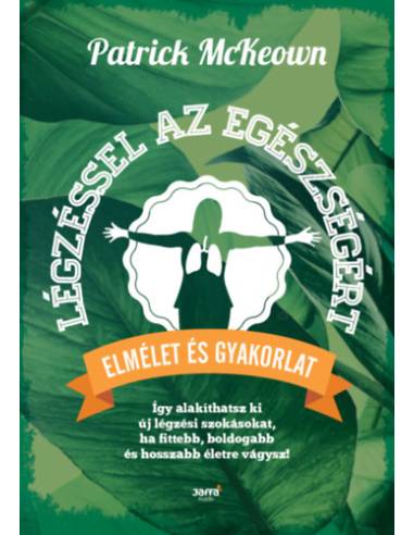 Légzéssel az egészségért - Így alakíthatsz ki új légzési szokásokat, ha fittebb, boldogabb és hosszabb életre vágysz!