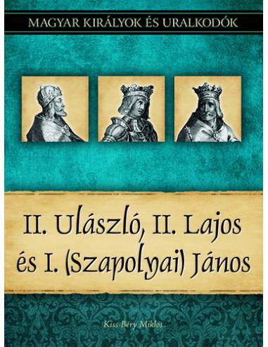 II. Ulászló, II. Lajos és I. (Szapolyai) János - Magyar királyok és uralkodók 14. kötet