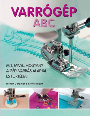 Varrógép ABC - Mit, mivel, hogyan? - A gépi varrás alapjai és fortélyai