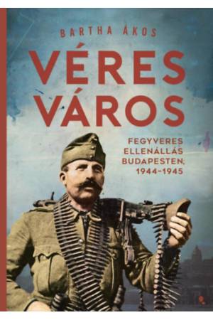 Véres város - Fegyveres ellenállás Budapesten, 1944-1945