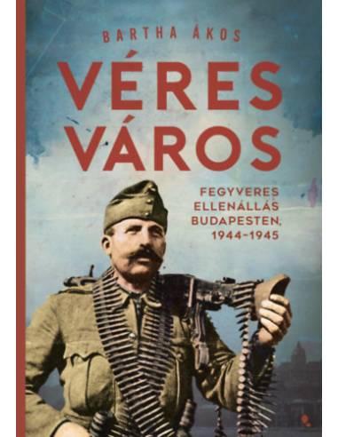 Véres város - Fegyveres ellenállás Budapesten, 1944-1945