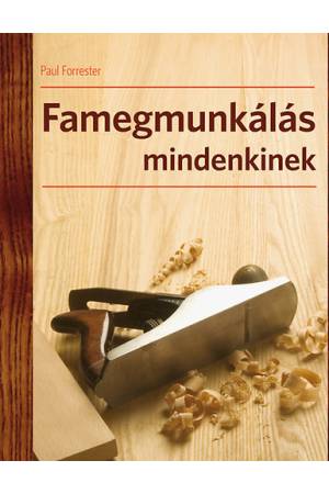 Famegmunkálás mindenkinek - A famegmunkálás technikái