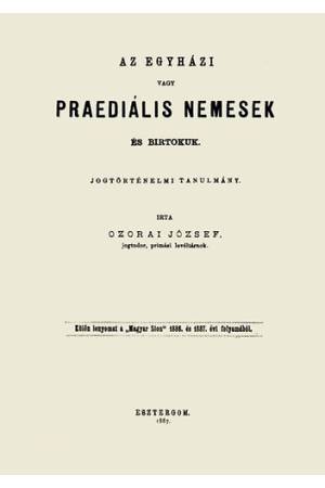 Az egyházi vagy praediális nemesek és birtokuk - Jogtörténelmi tanulmány - Ozorai József