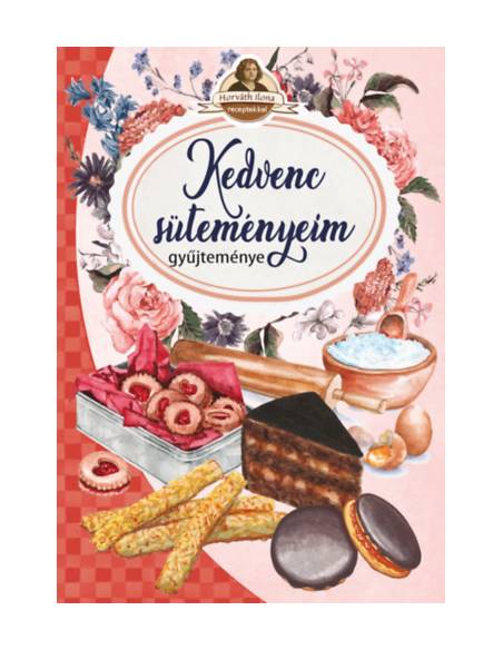 Kedvenc süteményeim - Horváth Ilona receptekkel