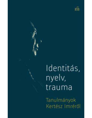 Identitás, nyelv, trauma - Tanulmányok Kertész Imréről